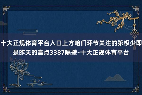 十大正规体育平台入口上方咱们环节关注的第极少即是昨天的高点3