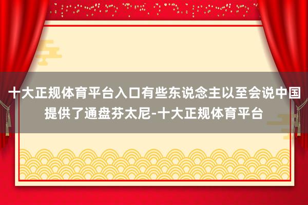 十大正规体育平台入口有些东说念主以至会说中国提供了通盘芬太尼