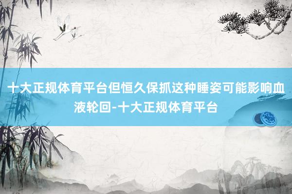 十大正规体育平台但恒久保抓这种睡姿可能影响血液轮回-十大正规体育平台