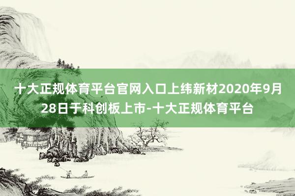 十大正规体育平台官网入口　　上纬新材2020年9月28日于科