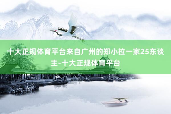 十大正规体育平台来自广州的郑小拉一家25东谈主-十大正规体育