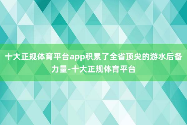 十大正规体育平台app积累了全省顶尖的游水后备力量-十大正规