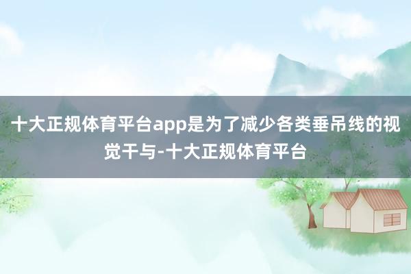 十大正规体育平台app是为了减少各类垂吊线的视觉干与-十大正