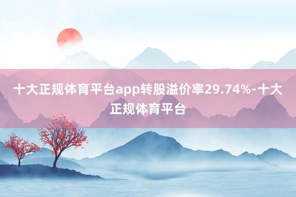 十大正规体育平台app转股溢价率29.74%-十大正规体育平