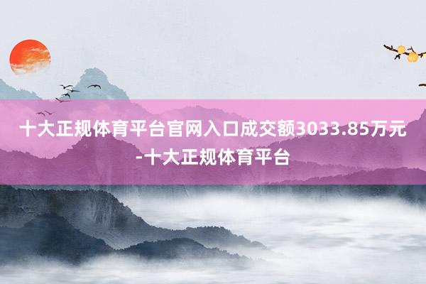 十大正规体育平台官网入口成交额3033.85万元-十大正规体