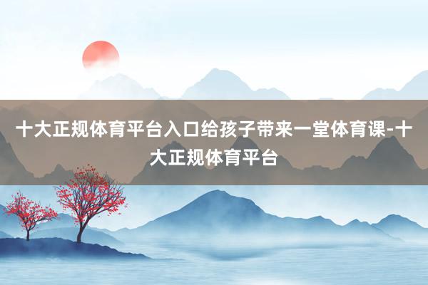 十大正规体育平台入口给孩子带来一堂体育课-十大正规体育平台
