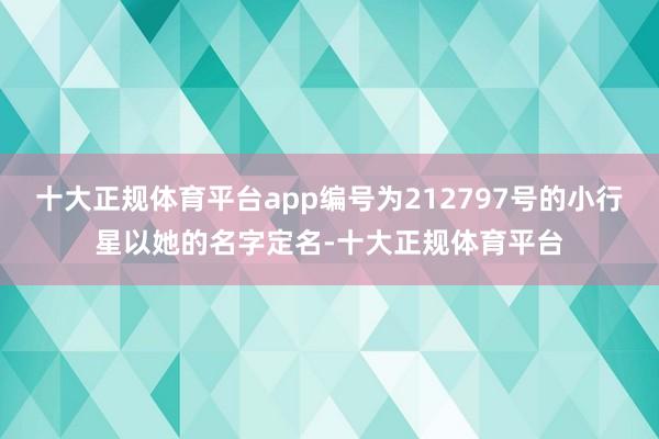 十大正规体育平台app编号为212797号的小行星以她的名字