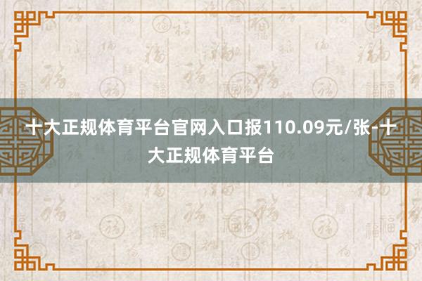 十大正规体育平台官网入口报110.09元/张-十大正规体育平台