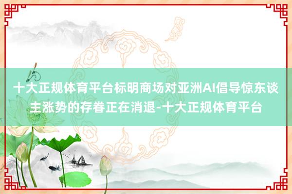 十大正规体育平台标明商场对亚洲AI倡导惊东谈主涨势的存眷正在