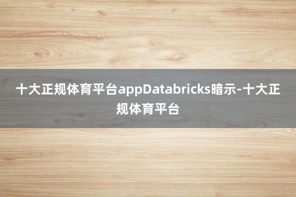 十大正规体育平台appDatabricks暗示-十大正规体育平台