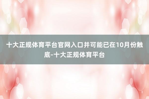 十大正规体育平台官网入口并可能已在10月份触底-十大正规体育平台