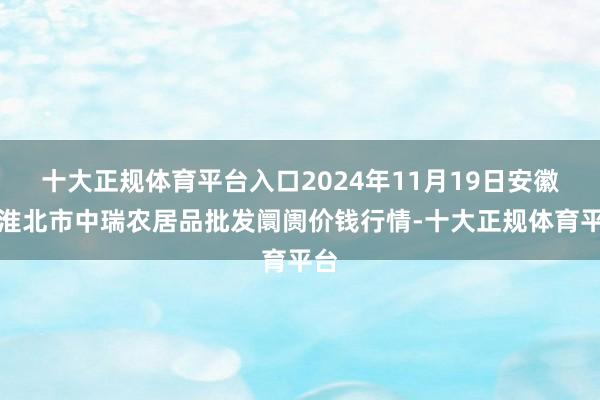 十大正规体育平台入口2024年11月19日安徽省淮北市中瑞农