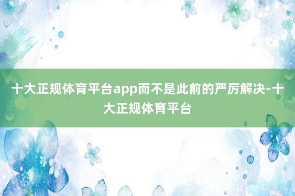 十大正规体育平台app而不是此前的严厉解决-十大正规体育平台