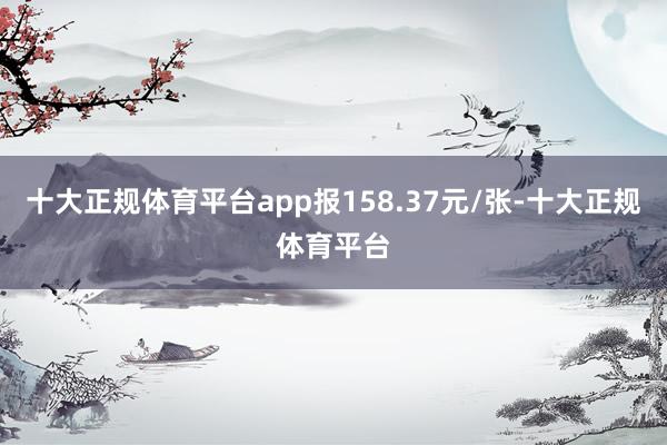 十大正规体育平台app报158.37元/张-十大正规体育平台
