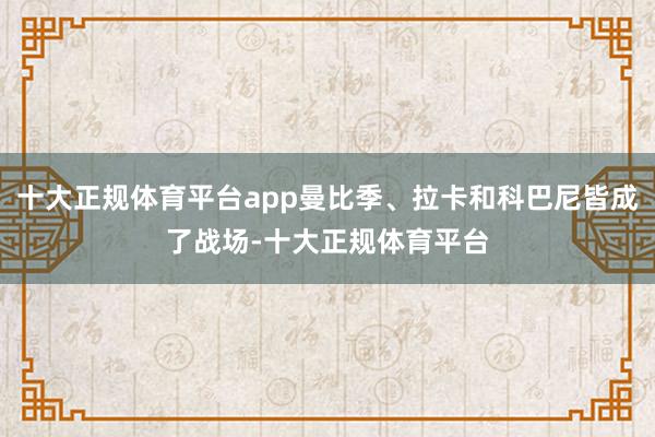 十大正规体育平台app曼比季、拉卡和科巴尼皆成了战场-十大正