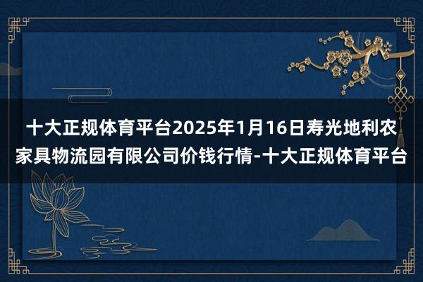 十大正规体育平台2025年1月16日寿光地利农家具物流园有限