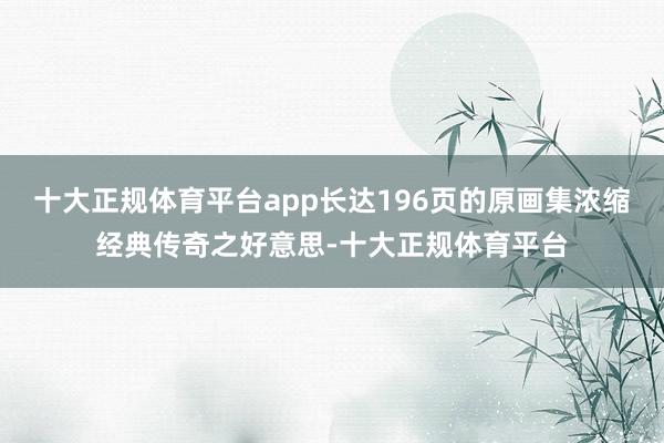 十大正规体育平台app长达196页的原画集浓缩经典传奇之好意