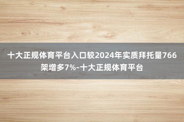 十大正规体育平台入口较2024年实质拜托量766架增多7%-