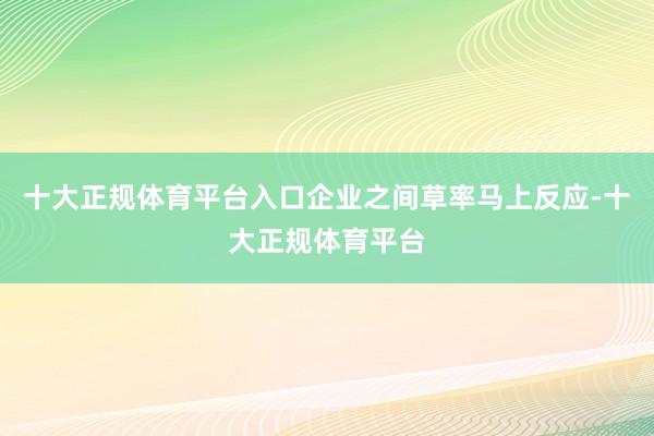 十大正规体育平台入口企业之间草率马上反应-十大正规体育平台
