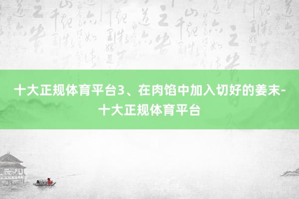 十大正规体育平台3、在肉馅中加入切好的姜末-十大正规体育平台