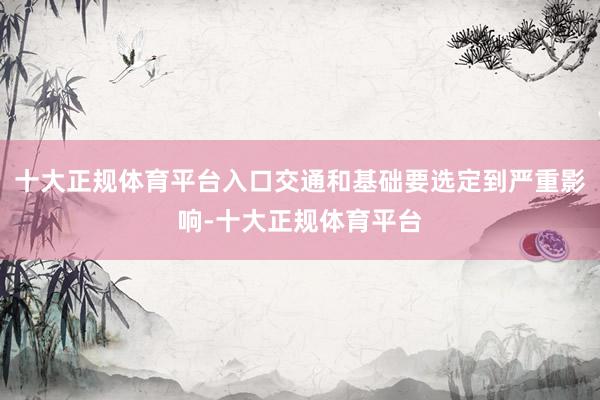十大正规体育平台入口交通和基础要选定到严重影响-十大正规体育