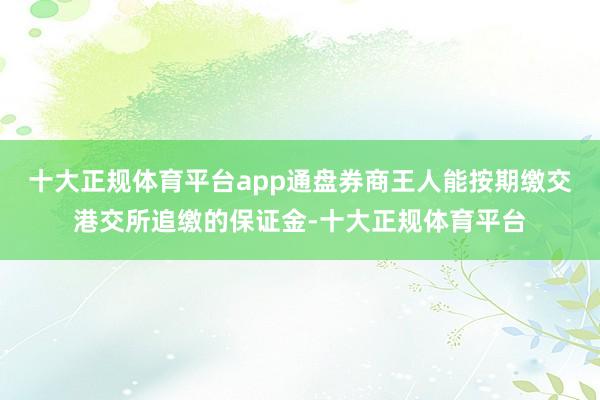 十大正规体育平台app通盘券商王人能按期缴交港交所追缴的保证