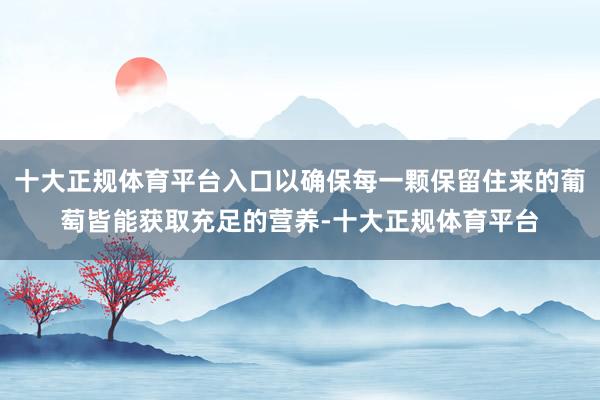 十大正规体育平台入口以确保每一颗保留住来的葡萄皆能获取充足的