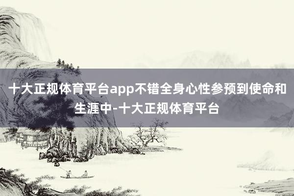十大正规体育平台app不错全身心性参预到使命和生涯中-十大正