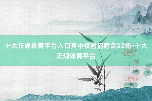 十大正规体育平台入口其中校园招聘会32场-十大正规体育平台
