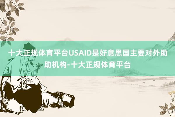 十大正规体育平台USAID是好意思国主要对外助助机构-十大正规体育平台
