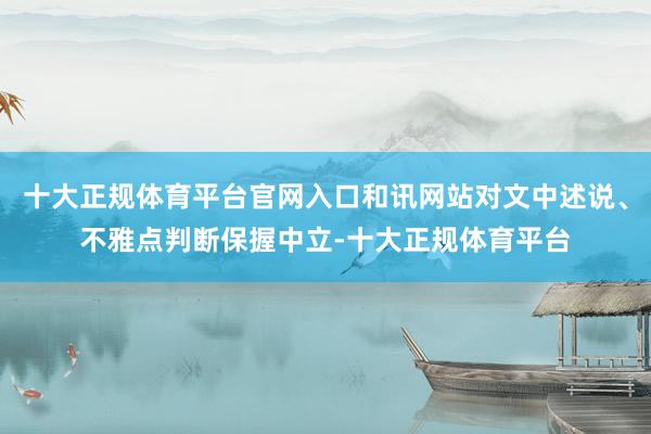 十大正规体育平台官网入口和讯网站对文中述说、不雅点判断保握中