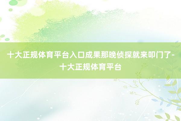 十大正规体育平台入口成果那晚侦探就来叩门了-十大正规体育平台