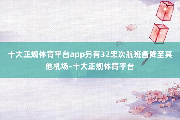 十大正规体育平台app另有32架次航班备降至其他机场-十大正规体育平台