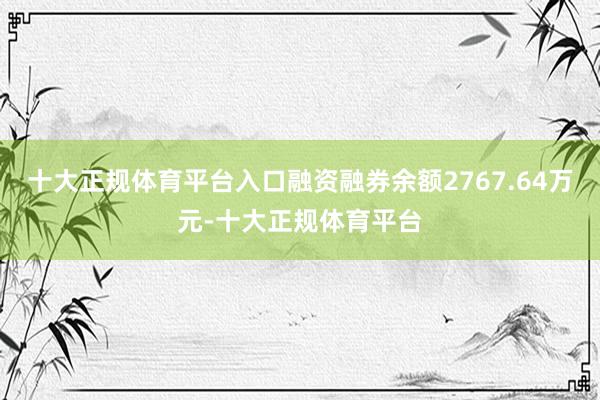 十大正规体育平台入口融资融券余额2767.64万元-十大正规体育平台