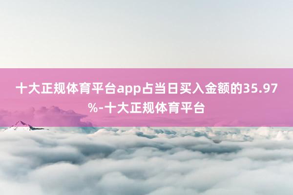 十大正规体育平台app占当日买入金额的35.97%-十大正规体育平台