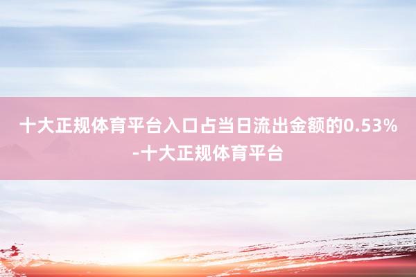 十大正规体育平台入口占当日流出金额的0.53%-十大正规体育平台