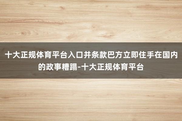 十大正规体育平台入口并条款巴方立即住手在国内的政事糟蹋-十大正规体育平台