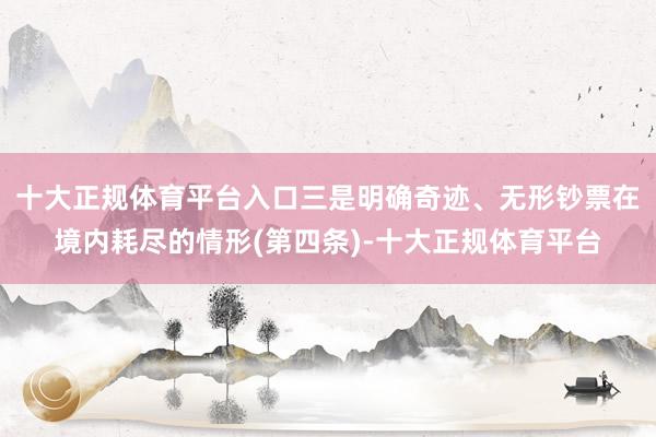 十大正规体育平台入口三是明确奇迹、无形钞票在境内耗尽的情形(