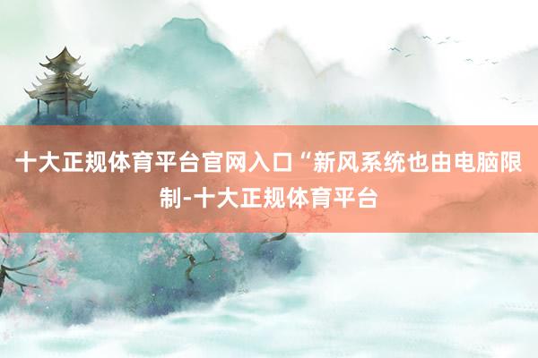 十大正规体育平台官网入口“新风系统也由电脑限制-十大正规体育平台