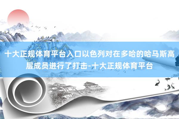 十大正规体育平台入口以色列对在多哈的哈马斯高层成员进行了打击