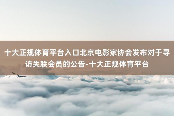 十大正规体育平台入口北京电影家协会发布对于寻访失联会员的公告