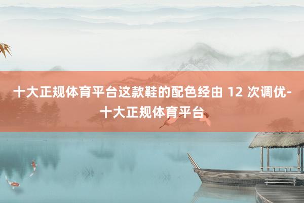 十大正规体育平台这款鞋的配色经由 12 次调优-十大正规体育平台