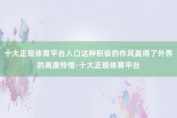 十大正规体育平台入口这种积极的作风赢得了外界的高度怜惜-十大