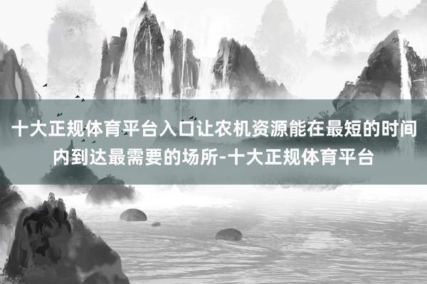 十大正规体育平台入口让农机资源能在最短的时间内到达最需要的场