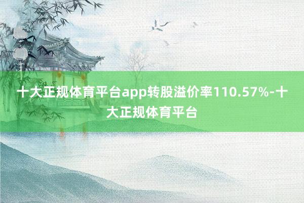 十大正规体育平台app转股溢价率110.57%-十大正规体育
