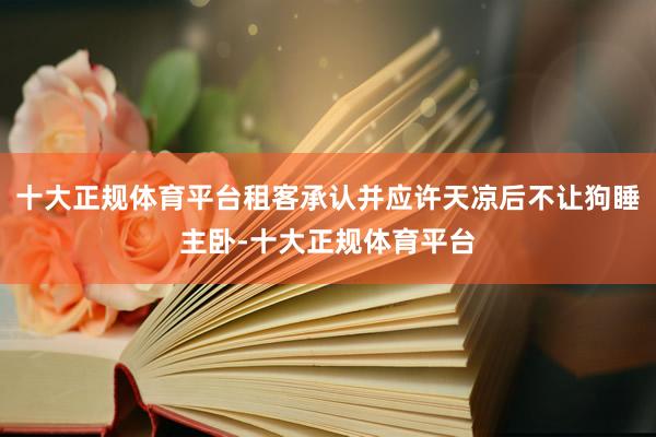 十大正规体育平台租客承认并应许天凉后不让狗睡主卧-十大正规体