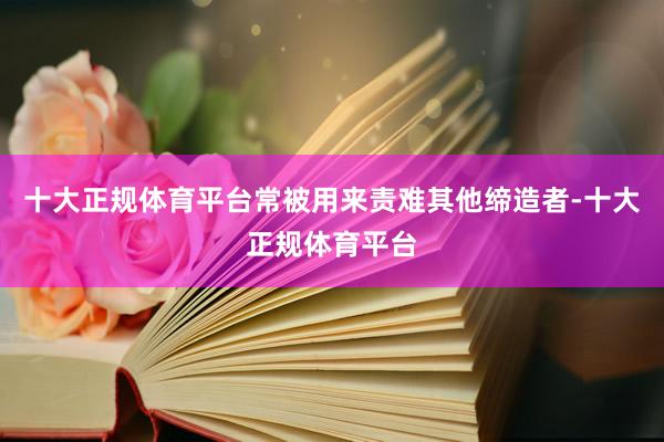 十大正规体育平台常被用来责难其他缔造者-十大正规体育平台
